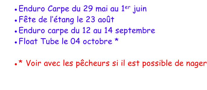 Enduro Carpe du 29 mai au 1er juin Fête de l’étang le 23 août Enduro carpe du 12 au 14 septembre Float Tube le 04 octobre *  * Voir avec les pêcheurs si il est possible de nager