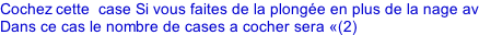 Cochez cette  case Si vous faites de la plongée en plus de la nage avec palmes Dans ce cas le nombre de cases a cocher sera «(2)